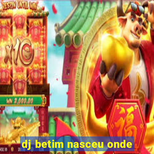 dj betim nasceu onde